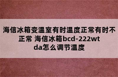 海信冰箱变温室有时温度正常有时不正常 海信冰箱bcd-222wtda怎么调节温度